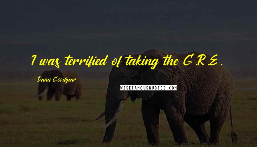 Dana Goodyear Quotes: I was terrified of taking the G.R.E.