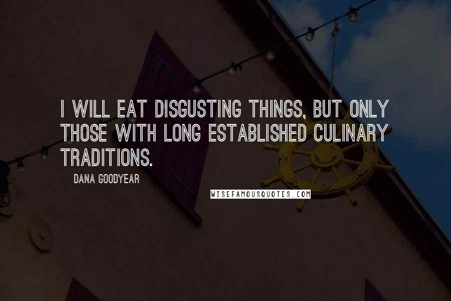 Dana Goodyear Quotes: I will eat disgusting things, but only those with long established culinary traditions.