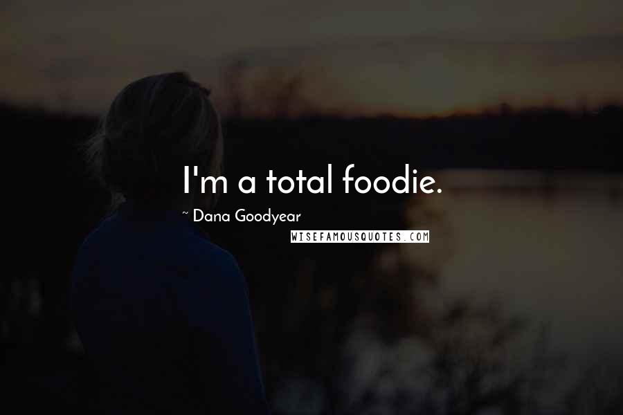 Dana Goodyear Quotes: I'm a total foodie.