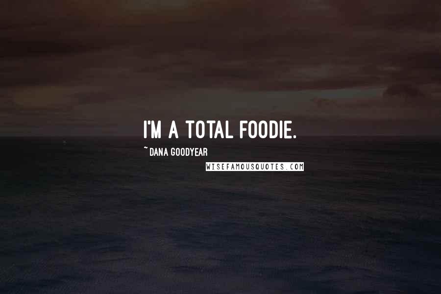 Dana Goodyear Quotes: I'm a total foodie.