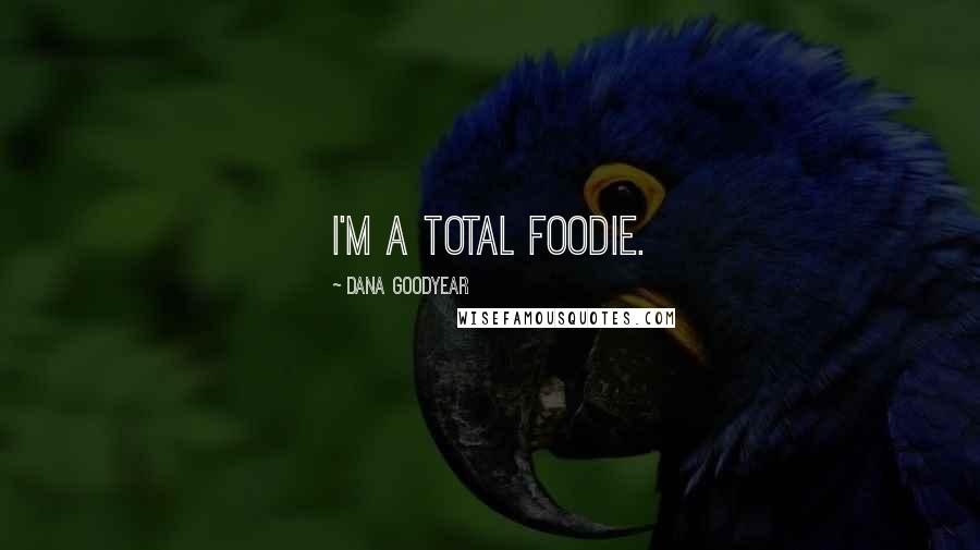 Dana Goodyear Quotes: I'm a total foodie.