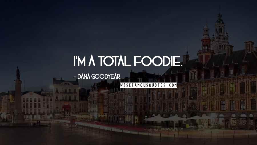 Dana Goodyear Quotes: I'm a total foodie.