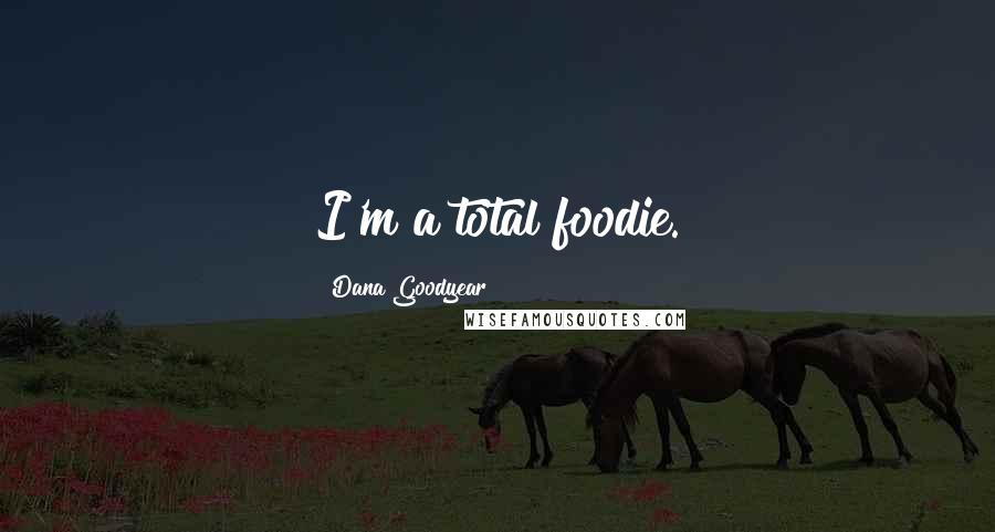 Dana Goodyear Quotes: I'm a total foodie.