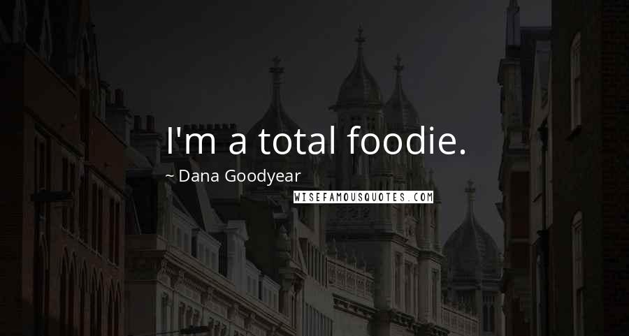 Dana Goodyear Quotes: I'm a total foodie.
