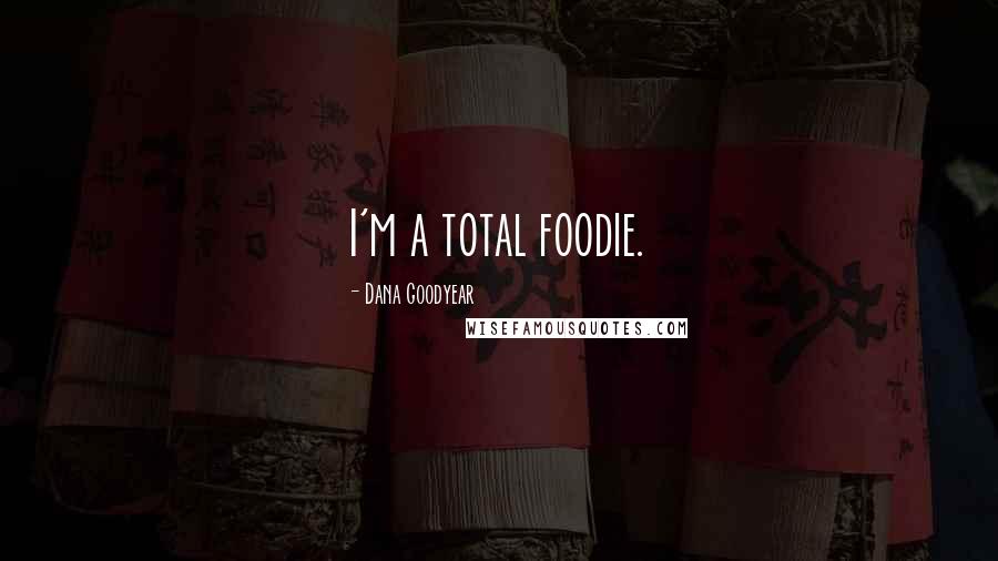 Dana Goodyear Quotes: I'm a total foodie.