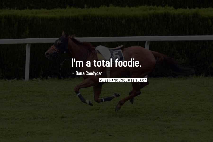 Dana Goodyear Quotes: I'm a total foodie.
