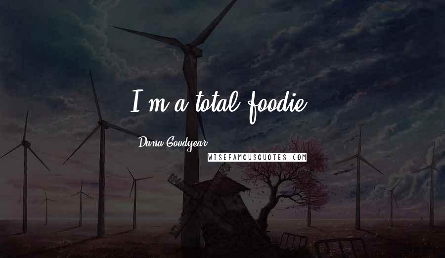 Dana Goodyear Quotes: I'm a total foodie.