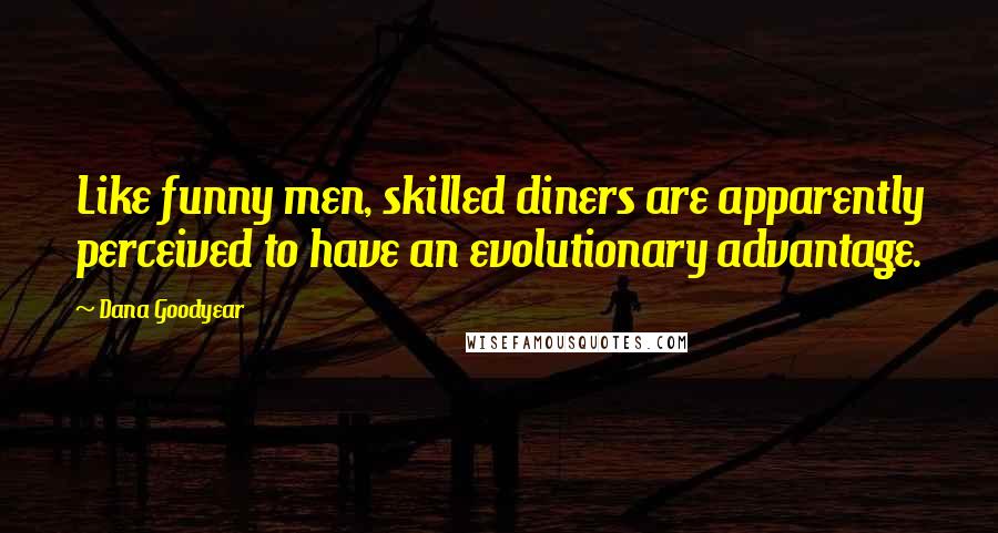 Dana Goodyear Quotes: Like funny men, skilled diners are apparently perceived to have an evolutionary advantage.