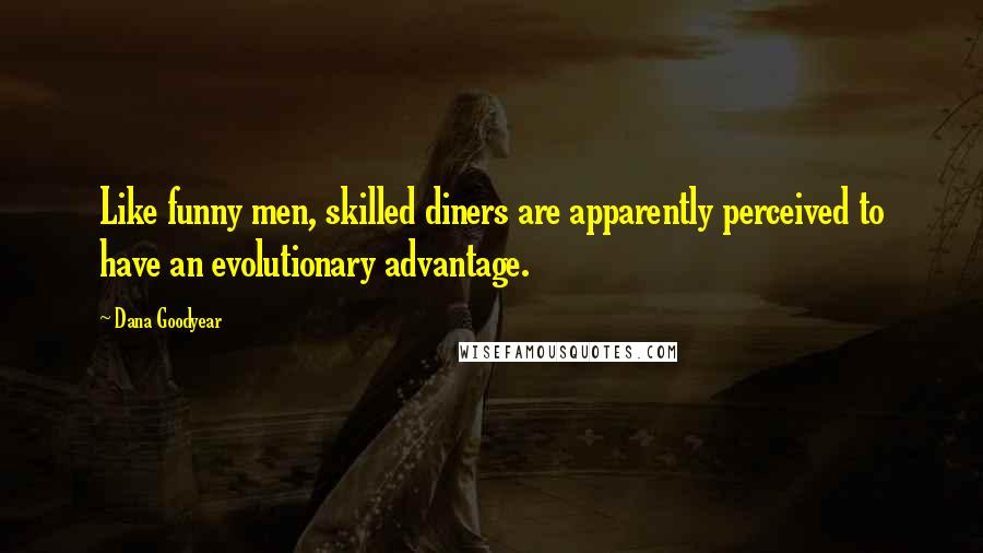 Dana Goodyear Quotes: Like funny men, skilled diners are apparently perceived to have an evolutionary advantage.