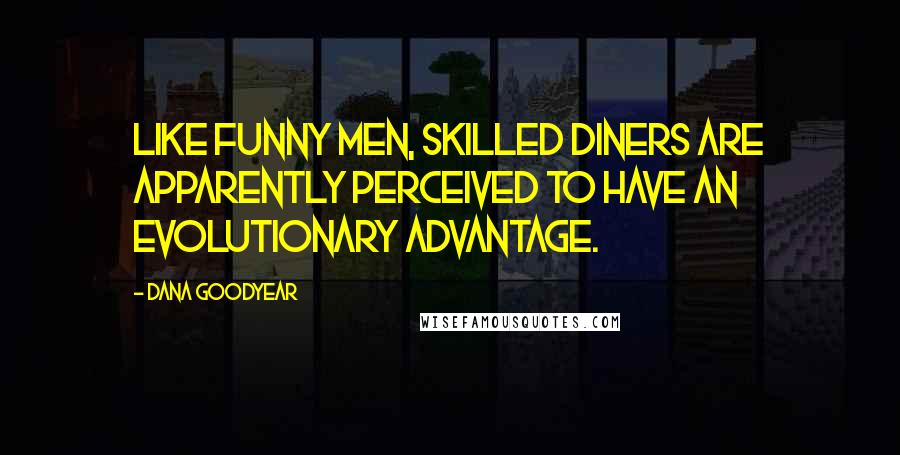 Dana Goodyear Quotes: Like funny men, skilled diners are apparently perceived to have an evolutionary advantage.