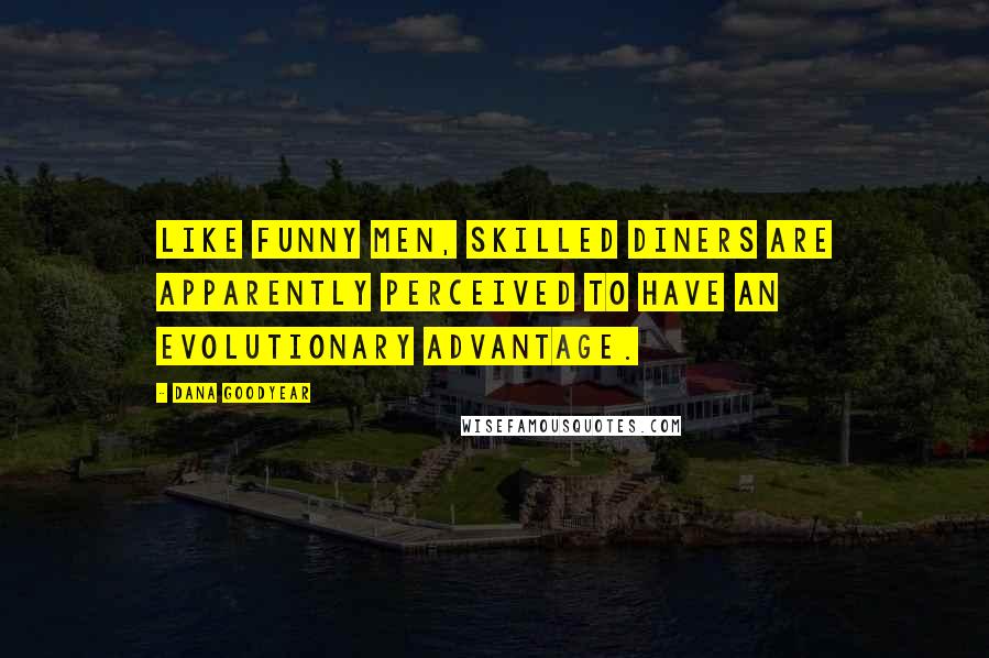 Dana Goodyear Quotes: Like funny men, skilled diners are apparently perceived to have an evolutionary advantage.