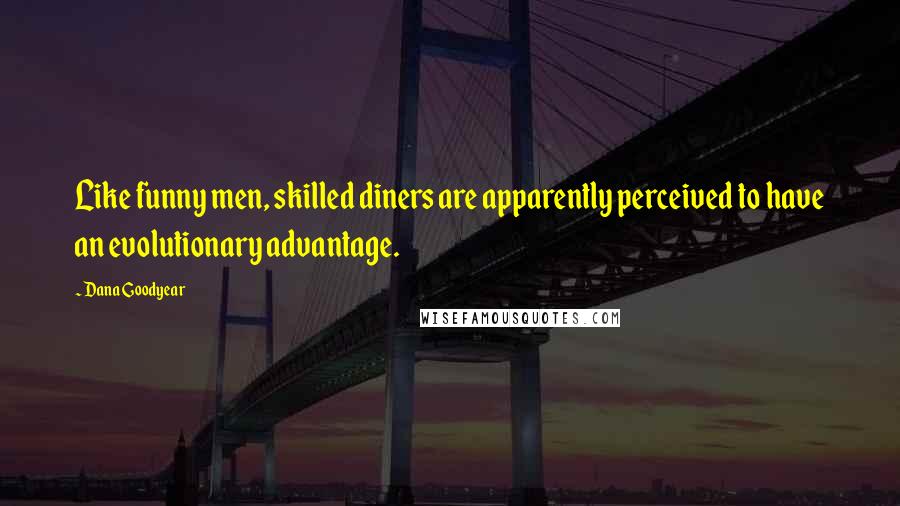 Dana Goodyear Quotes: Like funny men, skilled diners are apparently perceived to have an evolutionary advantage.