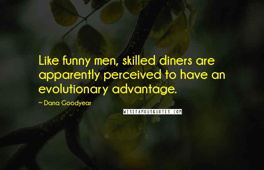 Dana Goodyear Quotes: Like funny men, skilled diners are apparently perceived to have an evolutionary advantage.