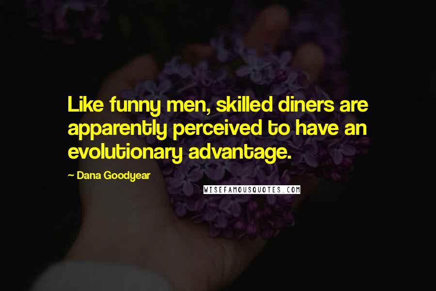 Dana Goodyear Quotes: Like funny men, skilled diners are apparently perceived to have an evolutionary advantage.