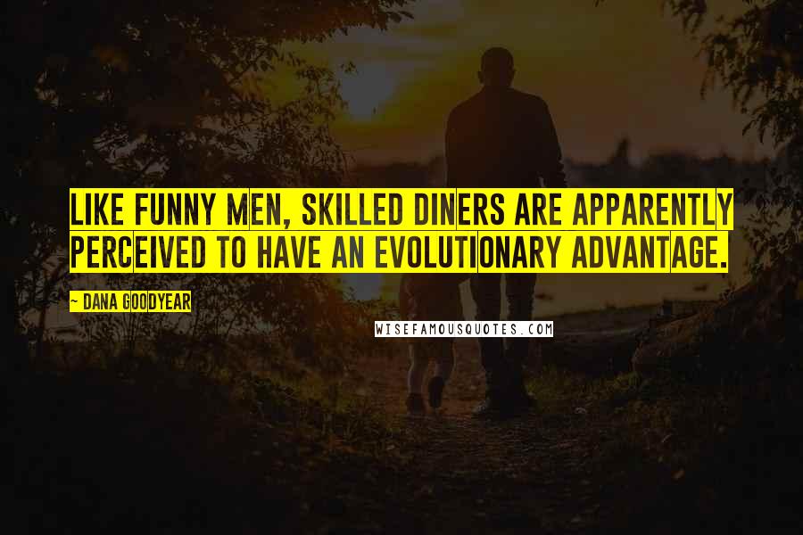 Dana Goodyear Quotes: Like funny men, skilled diners are apparently perceived to have an evolutionary advantage.