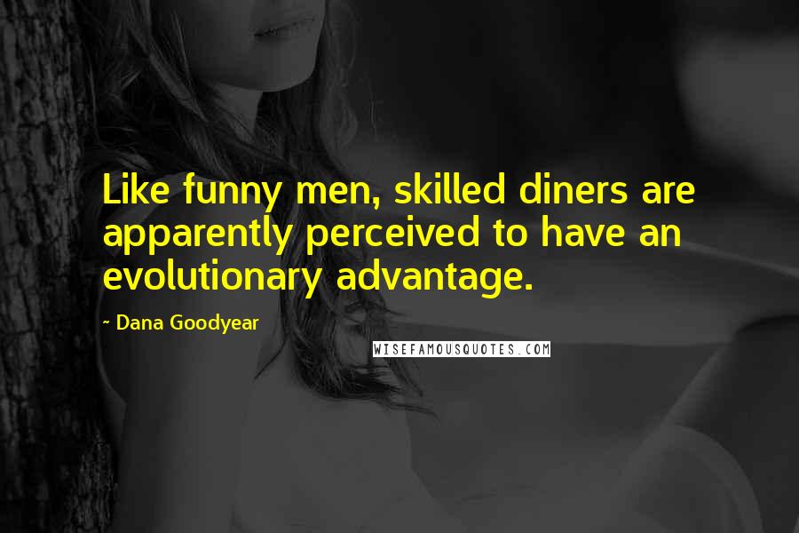 Dana Goodyear Quotes: Like funny men, skilled diners are apparently perceived to have an evolutionary advantage.