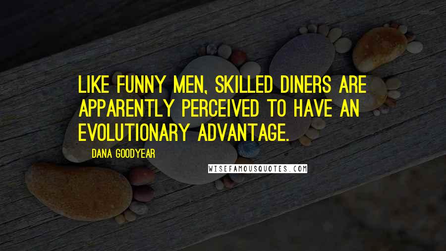 Dana Goodyear Quotes: Like funny men, skilled diners are apparently perceived to have an evolutionary advantage.