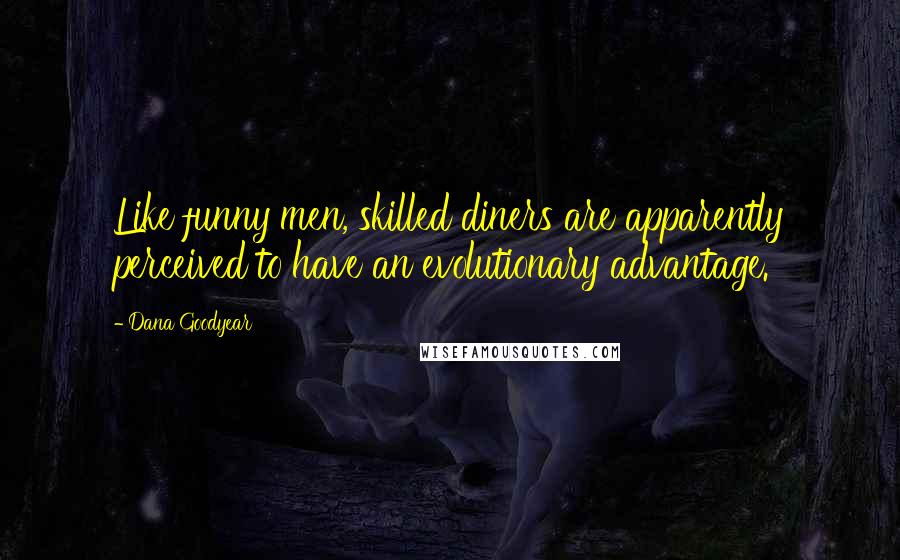 Dana Goodyear Quotes: Like funny men, skilled diners are apparently perceived to have an evolutionary advantage.