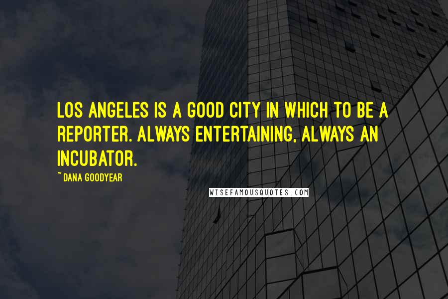 Dana Goodyear Quotes: Los Angeles is a good city in which to be a reporter. Always entertaining, always an incubator.