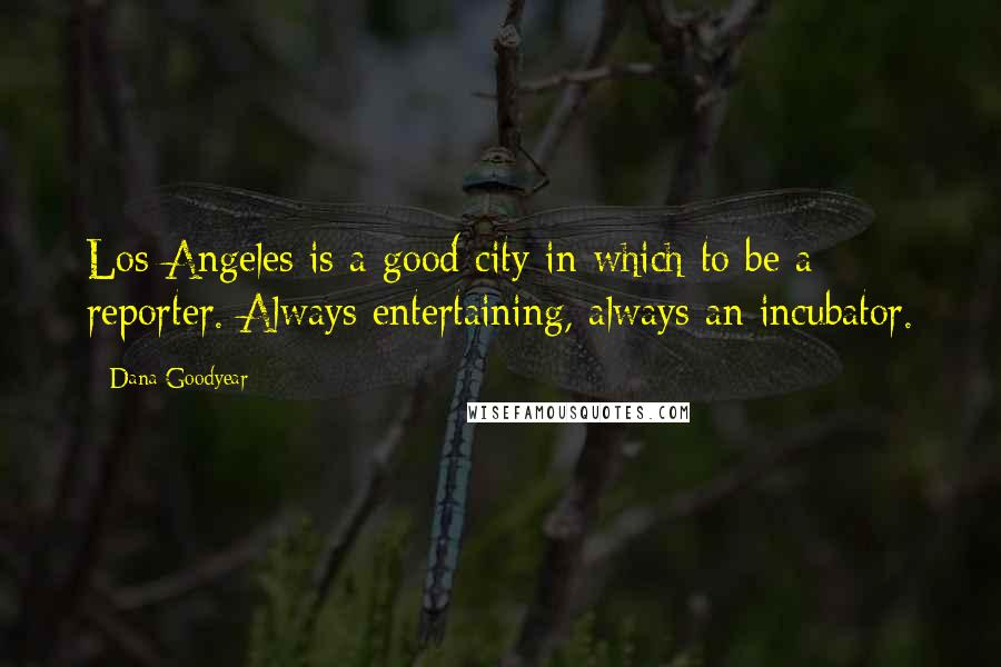 Dana Goodyear Quotes: Los Angeles is a good city in which to be a reporter. Always entertaining, always an incubator.