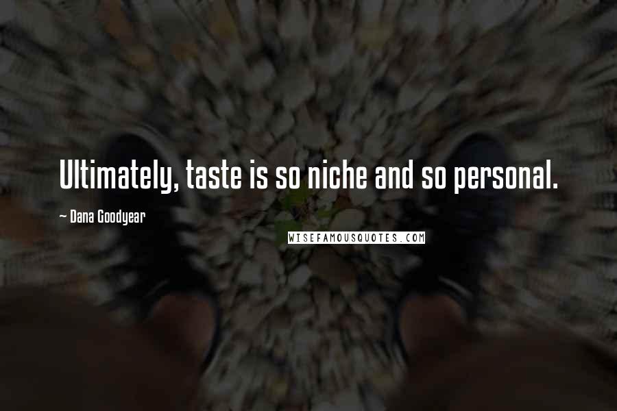 Dana Goodyear Quotes: Ultimately, taste is so niche and so personal.