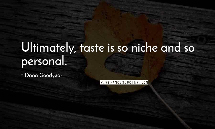 Dana Goodyear Quotes: Ultimately, taste is so niche and so personal.