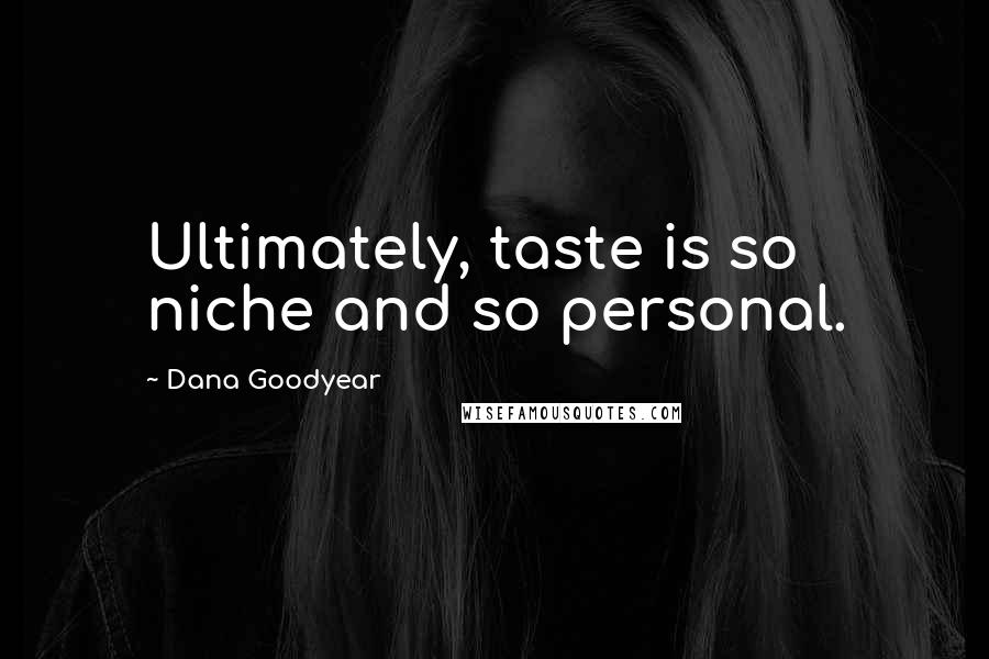 Dana Goodyear Quotes: Ultimately, taste is so niche and so personal.