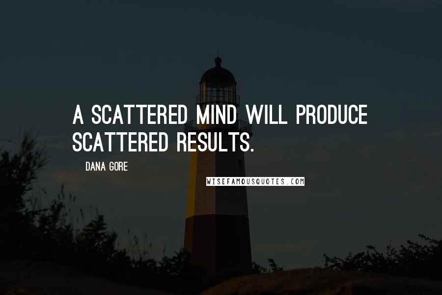 Dana Gore Quotes: A scattered mind will produce scattered results.