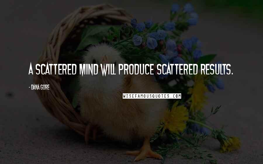 Dana Gore Quotes: A scattered mind will produce scattered results.