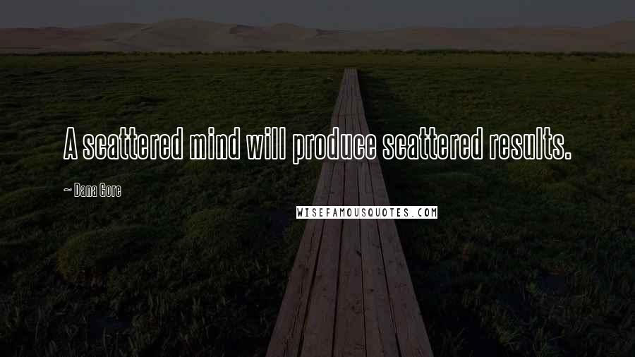 Dana Gore Quotes: A scattered mind will produce scattered results.