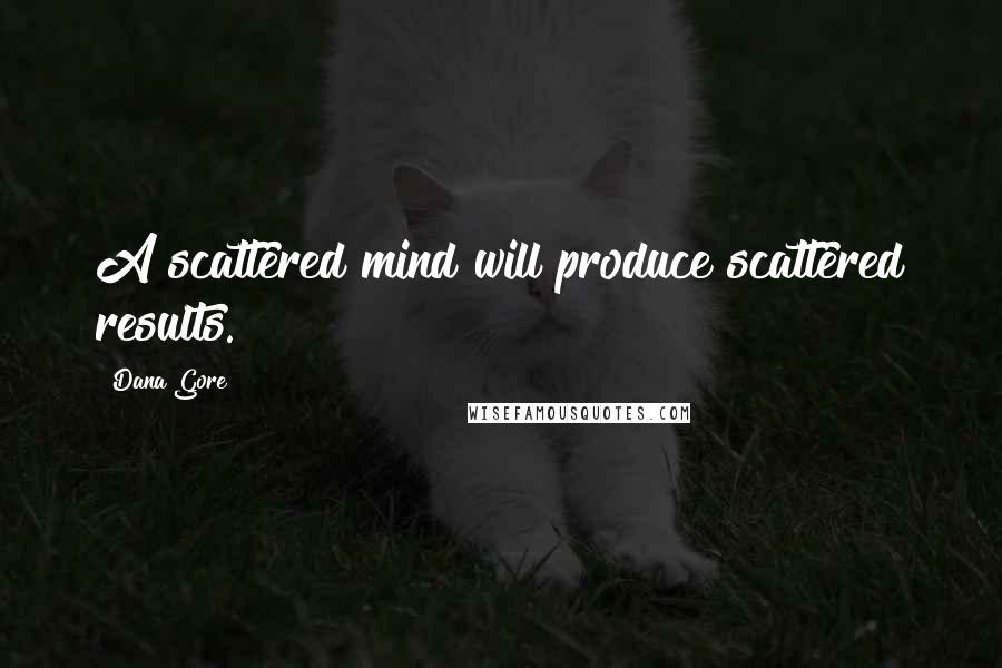 Dana Gore Quotes: A scattered mind will produce scattered results.