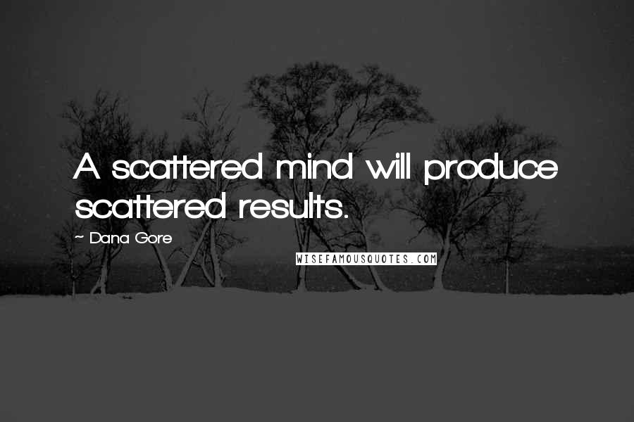 Dana Gore Quotes: A scattered mind will produce scattered results.