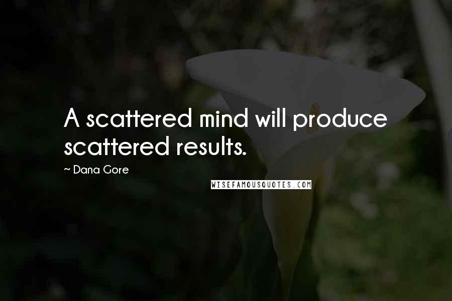 Dana Gore Quotes: A scattered mind will produce scattered results.