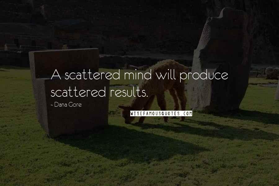 Dana Gore Quotes: A scattered mind will produce scattered results.