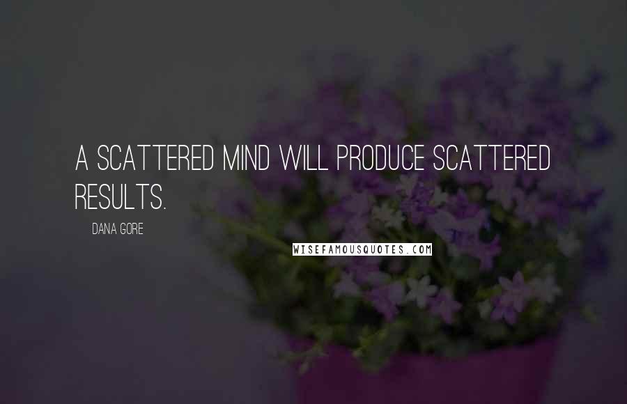 Dana Gore Quotes: A scattered mind will produce scattered results.