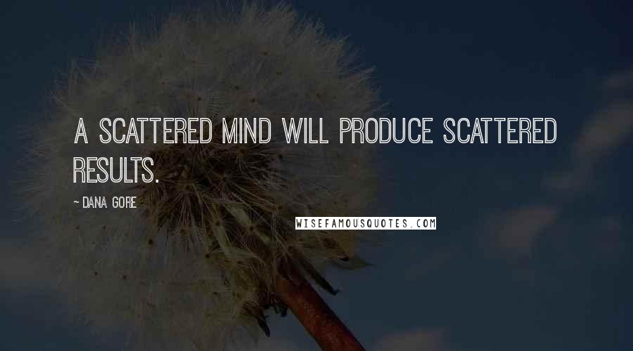 Dana Gore Quotes: A scattered mind will produce scattered results.