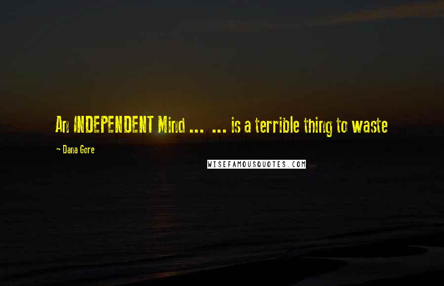 Dana Gore Quotes: An INDEPENDENT Mind ... ... is a terrible thing to waste