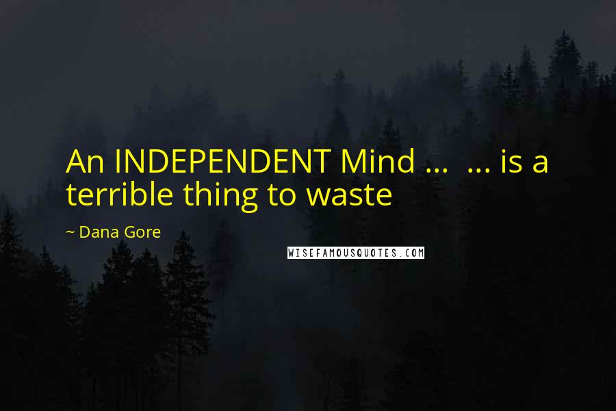 Dana Gore Quotes: An INDEPENDENT Mind ... ... is a terrible thing to waste