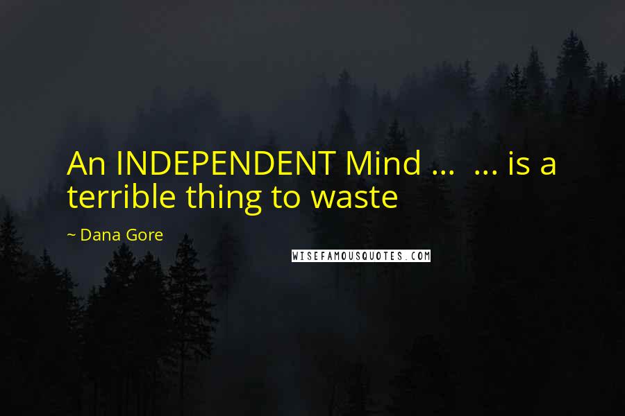 Dana Gore Quotes: An INDEPENDENT Mind ...  ... is a terrible thing to waste