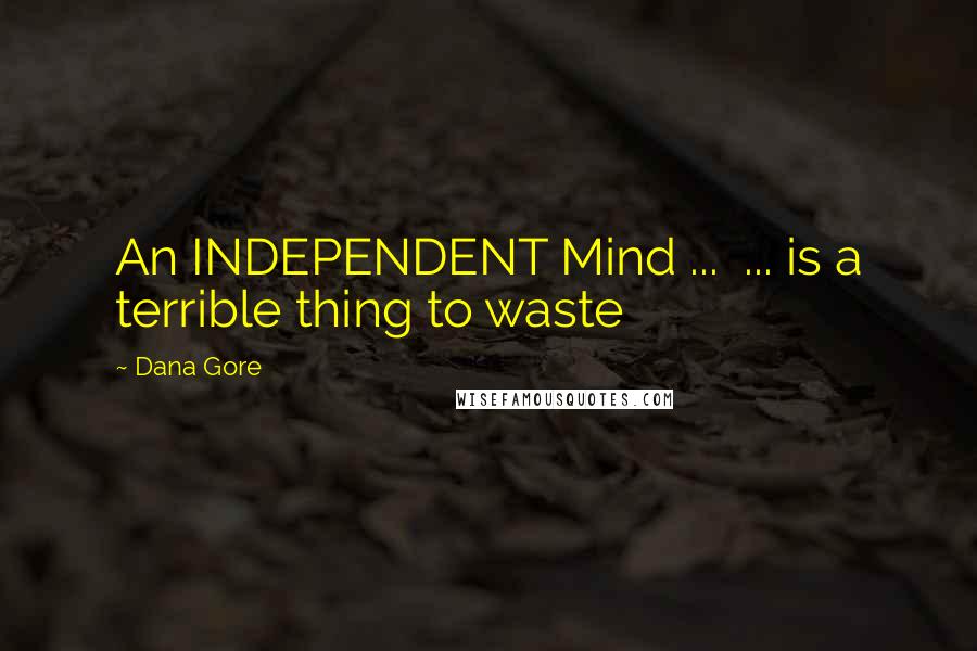 Dana Gore Quotes: An INDEPENDENT Mind ... ... is a terrible thing to waste