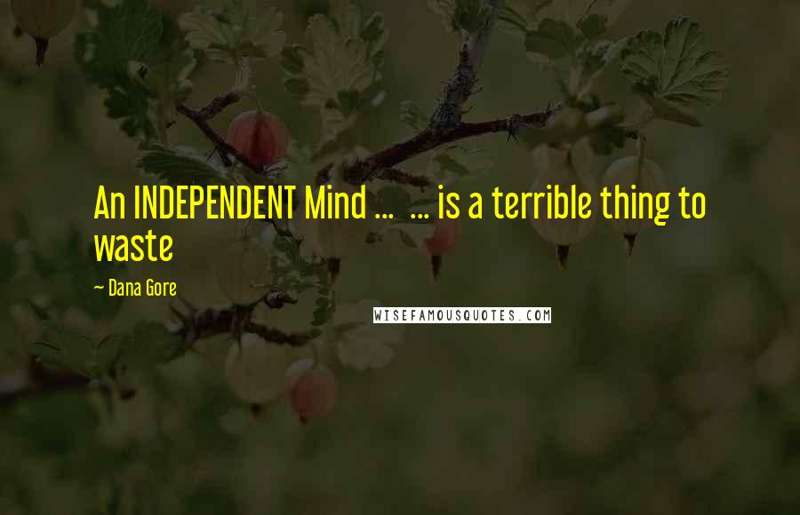 Dana Gore Quotes: An INDEPENDENT Mind ... ... is a terrible thing to waste
