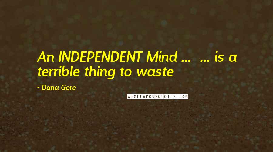Dana Gore Quotes: An INDEPENDENT Mind ... ... is a terrible thing to waste