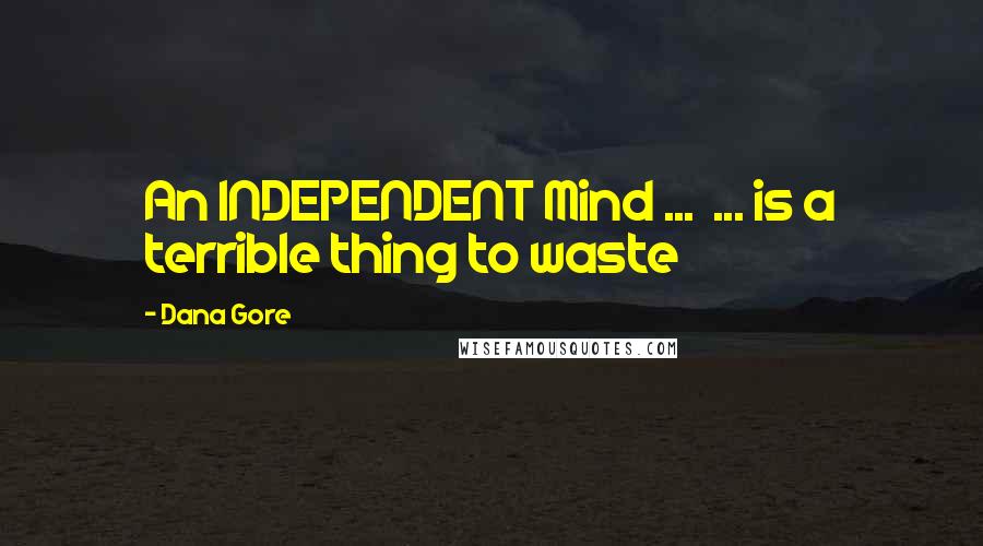 Dana Gore Quotes: An INDEPENDENT Mind ... ... is a terrible thing to waste