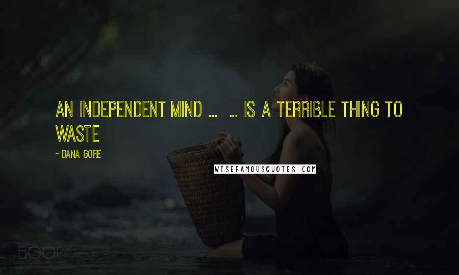 Dana Gore Quotes: An INDEPENDENT Mind ... ... is a terrible thing to waste