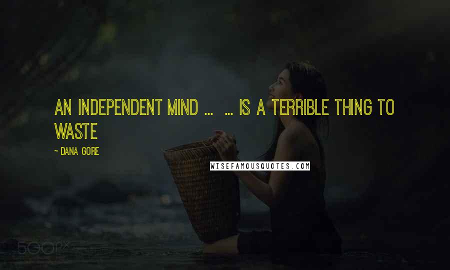 Dana Gore Quotes: An INDEPENDENT Mind ...  ... is a terrible thing to waste