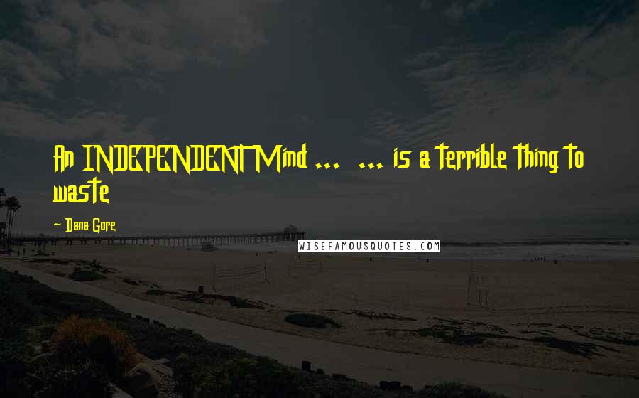 Dana Gore Quotes: An INDEPENDENT Mind ... ... is a terrible thing to waste
