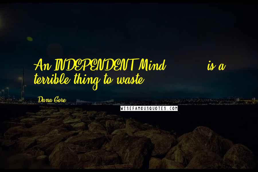 Dana Gore Quotes: An INDEPENDENT Mind ... ... is a terrible thing to waste