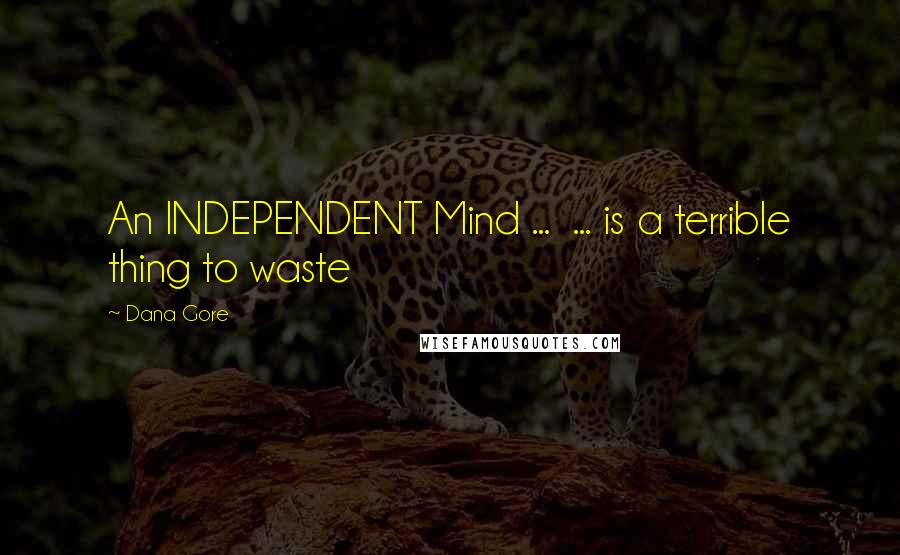 Dana Gore Quotes: An INDEPENDENT Mind ... ... is a terrible thing to waste