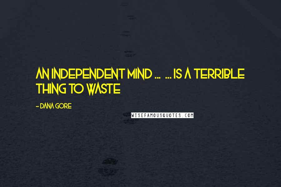 Dana Gore Quotes: An INDEPENDENT Mind ... ... is a terrible thing to waste