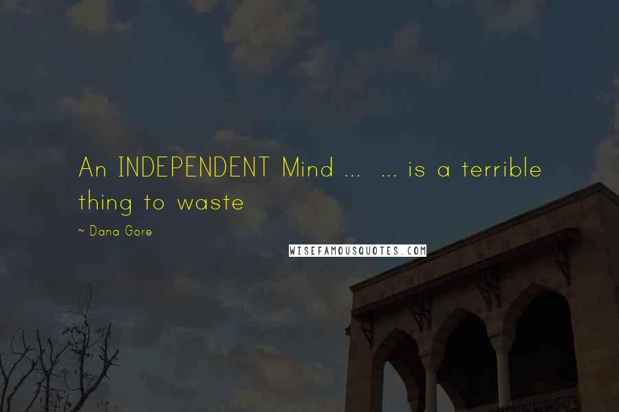 Dana Gore Quotes: An INDEPENDENT Mind ... ... is a terrible thing to waste